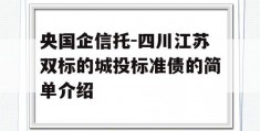 央国企信托-四川江苏双标的城投标准债的简单介绍