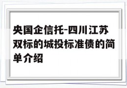 央国企信托-四川江苏双标的城投标准债的简单介绍