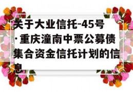 关于大业信托-45号·重庆潼南中票公募债集合资金信托计划的信息