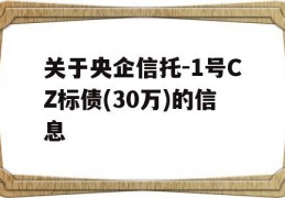 关于央企信托-1号CZ标债(30万)的信息