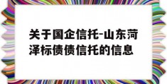 关于国企信托-山东菏泽标债债信托的信息