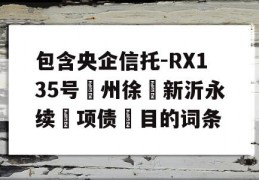 包含央企信托-RX135号‮州徐‬新沂永续‮项债‬目的词条