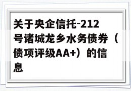 关于央企信托-212号诸城龙乡水务债券（债项评级AA+）的信息