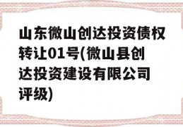 山东微山创达投资债权转让01号(微山县创达投资建设有限公司 评级)