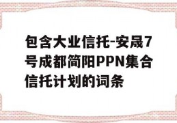 包含大业信托-安晟7号成都简阳PPN集合信托计划的词条