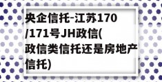 央企信托-江苏170/171号JH政信(政信类信托还是房地产信托)