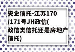 央企信托-江苏170/171号JH政信(政信类信托还是房地产信托)