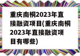 重庆南桐2023年直接融资项目(重庆南桐2023年直接融资项目有哪些)