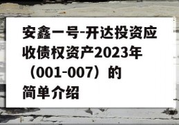 安鑫一号-开达投资应收债权资产2023年（001-007）的简单介绍