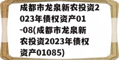 成都市龙泉新农投资2023年债权资产01-08(成都市龙泉新农投资2023年债权资产01085)