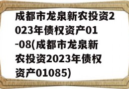 成都市龙泉新农投资2023年债权资产01-08(成都市龙泉新农投资2023年债权资产01085)