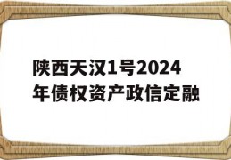 陕西天汉1号2024年债权资产政信定融