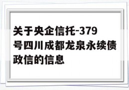 关于央企信托-379号四川成都龙泉永续债政信的信息