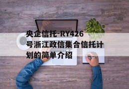 央企信托-RY426号浙江政信集合信托计划的简单介绍