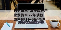 关于山东·济宁经开产业发债2022年债权资产转让计划的信息