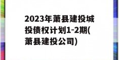 2023年萧县建投城投债权计划1-2期(萧县建投公司)