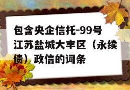 包含央企信托-99号江苏盐城大丰区（永续债）政信的词条