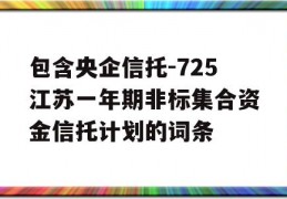 包含央企信托-725江苏一年期非标集合资金信托计划的词条