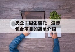 央企➕国企信托—淄博恒台项目的简单介绍