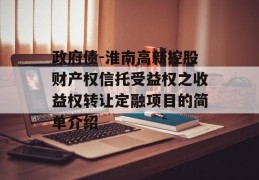 政府债-淮南高新控股财产权信托受益权之收益权转让定融项目的简单介绍