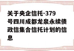 关于央企信托-379号四川成都龙泉永续债政信集合信托计划的信息