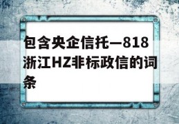 包含央企信托—818浙江HZ非标政信的词条