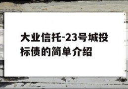 大业信托-23号城投标债的简单介绍