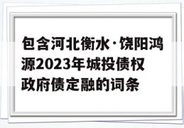 包含河北衡水·饶阳鸿源2023年城投债权政府债定融的词条