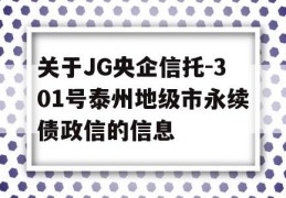 关于JG央企信托-301号泰州地级市永续债政信的信息