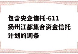 包含央企信托-611扬州江都集合资金信托计划的词条