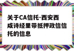 关于CA信托-西安西咸诗经里带抵押政信信托的信息