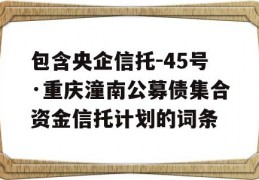 包含央企信托-45号·重庆潼南公募债集合资金信托计划的词条