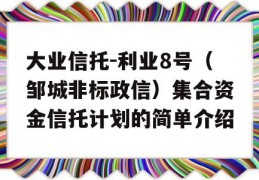 大业信托-利业8号（邹城非标政信）集合资金信托计划的简单介绍