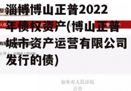 淄博博山正普2022年债权资产(博山正普城市资产运营有限公司发行的债)