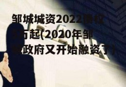 邹城城资2022债权5万起(2020年邹城政府又开始融资了)