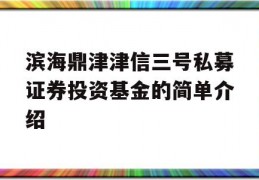 滨海鼎津津信三号私募证券投资基金的简单介绍