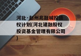 河北·赵州兆融城投债权计划(河北建融股权投资基金管理有限公司)