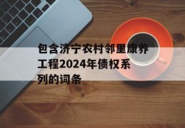 包含济宁农村邻里康养工程2024年债权系列的词条