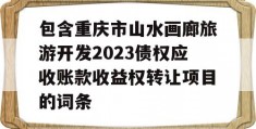 包含重庆市山水画廊旅游开发2023债权应收账款收益权转让项目的词条