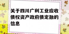 关于四川广利工业应收债权资产政府债定融的信息