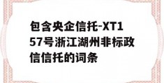 包含央企信托-XT157号浙江湖州非标政信信托的词条