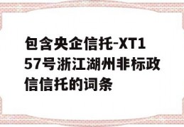 包含央企信托-XT157号浙江湖州非标政信信托的词条