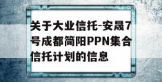 关于大业信托-安晟7号成都简阳PPN集合信托计划的信息