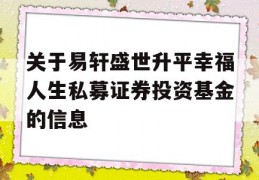 关于易轩盛世升平幸福人生私募证券投资基金的信息