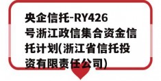 央企信托-RY426号浙江政信集合资金信托计划(浙江省信托投资有限责任公司)