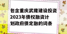 包含重庆武隆建设投资2023年债权融资计划政府债定融的词条