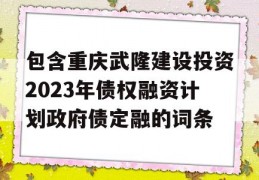 包含重庆武隆建设投资2023年债权融资计划政府债定融的词条