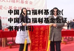 中国人口福利基金会(中国人口福利基金会证书有用吗)