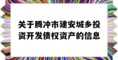 关于腾冲市建安城乡投资开发债权资产的信息