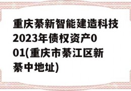 重庆綦新智能建造科技2023年债权资产001(重庆市綦江区新綦中地址)